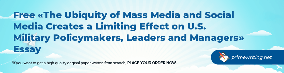 The Ubiquity of Mass Media and Social Media Creates a Limiting Effect on U.S. Military Policymakers, Leaders and Managers